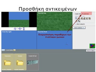 Προσθήκη αντικειμένων
Ενεργοποίηση παραθύρων των
4 οπτικών γωνιών
 