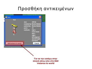 Προσθήκη αντικειμένων
Για να την εισάγω στην
σκηνή κάνω κλικ στο Add
instance to world
 