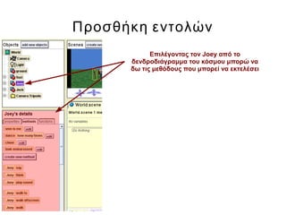 Προσθήκη εντολών
Επιλέγοντας τον Joey από το
δενδροδιάγραμμα του κόσμου μπορώ να
δω τις μεθόδους που μπορεί να εκτελέσει
 