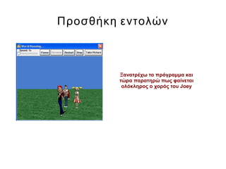 Προσθήκη εντολών
Ξανατρέχω το πρόγραμμα και
τώρα παρατηρώ πως φαίνεται
ολόκληρος ο χορός του Joey
 