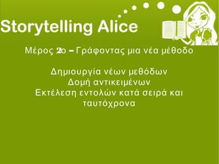 2 –Μέρος ο Γράφοντας μια νέα μέθοδο
Δημιουργία νέων μεθόδων
Δομή αντικειμένων
Εκτέλεση εντολών κατά σειρά και
ταυτόχρονα
 
