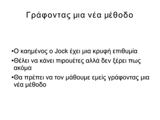 Γράφοντας μια νέα μέθοδο
●Ο καημένος ο Jock έχει μια κρυφή επιθυμία
●Θέλει να κάνει πιρουέτες αλλά δεν ξέρει πως
ακόμα
●Θα πρέπει να τον μάθουμε εμείς γράφοντας μια
νέα μέθοδο
 