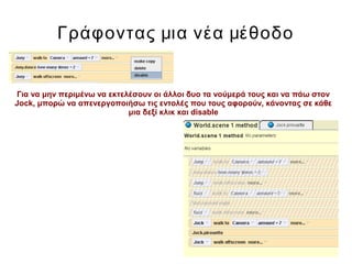 Γράφοντας μια νέα μέθοδο
Για να μην περιμένω να εκτελέσουν οι άλλοι δυο τα νούμερά τους και να πάω στον
Jock, μπορώ να απενεργοποιήσω τις εντολές που τους αφορούν, κάνοντας σε κάθε
μια δεξί κλικ και disable
 