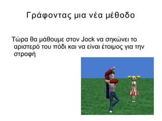 Γράφοντας μια νέα μέθοδο
Τώρα θα μάθουμε στον Jock να σηκώνει το
αριστερό του πόδι και να είναι έτοιμος για την
στροφή
 