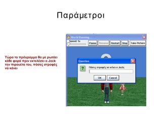 Παράμετροι
Τώρα το πρόγραμμα θα με ρωτάει
κάθε φορά πριν εκτελέσει ο Jock
την πιρουέτα του, πόσες στροφές
να κάνει
 
