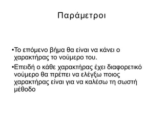 Παράμετροι
●Το επόμενο βήμα θα είναι να κάνει ο
χαρακτήρας το νούμερο του.
●Επειδή ο κάθε χαρακτήρας έχει διαφορετικό
νούμερο θα πρέπει να ελέγξω ποιος
χαρακτήρας είναι για να καλέσω τη σωστή
μέθοδο
 