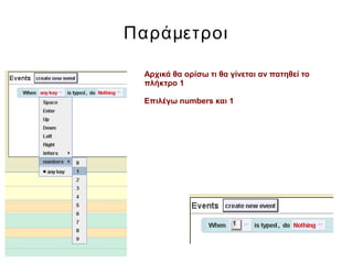 Παράμετροι
Αρχικά θα ορίσω τι θα γίνεται αν πατηθεί το
πλήκτρο 1
Επιλέγω numbers και 1
 