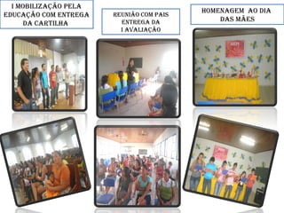 HomenAgem Ao dIA
dAs mães
I moBIlIZAção pelA
educAção com entregA
dA cArtIlHA
reunIão com pAIs
entregA dA
I AVAlIAção
 