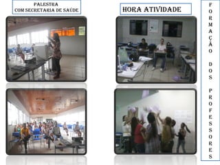 pAlestrA
com secretArIA de sAÚde HorA AtIVIdAde
f
o
r
m
A
ç
ã
o
d
o
s
p
r
o
f
e
s
s
o
r
e
s
 
