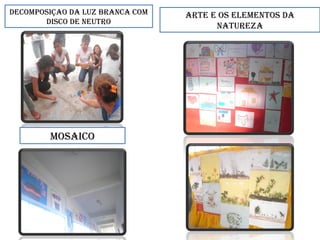 DECOMPOSIÇAO DA LUZ BRANCA COM
DISCO DE NEUTRO
ARTE E OS ELEMENTOS DA
NATUREZA
MOSAICO
 