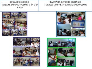 Jogando Sudoko
TurmaS do 6º e 7º anoS e 8º e 9º
anoS
Tabuada e Torre de Hánoi
TurmaS do 6º e 7º anoS e 8º e 9º anoS
 