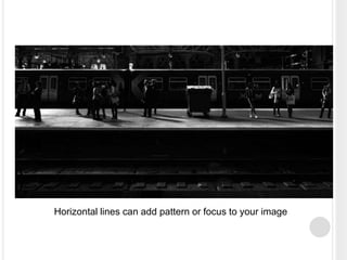 Horizontal lines can add pattern or focus to your image
 