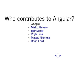 Who contributes to Angular?
Google
Misko Hevery
Igor Minar
Vojta Jina
Matias Niemela
Brian Ford

 