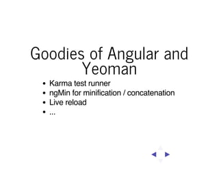Goodies of Angular and
Yeoman
Karma test runner
ngMin for minification / concatenation
Live reload
...

 