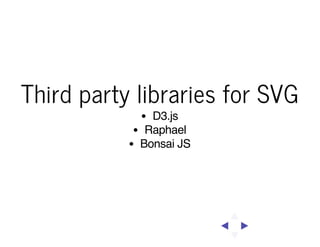 Third party libraries for SVG
D3.js
Raphael
Bonsai JS

 