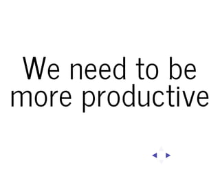 We need to be
more productive

 