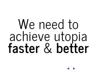 We need to
achieve utopia
faster & better

 