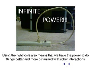 Using the right tools also means that we have the power to do
things better and more organized with richer interactions

 
