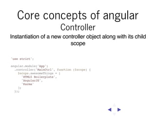 Core concepts of angular
View

ng-view
Templates that interpolate scope objects that are part of a
given controller or are...
