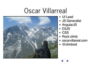 Oscar Villarreal
UI Lead
JS Generalist
AngularJS
D3JS
CSS
Rock climb
oscarvillareal.com
@climboid

 
