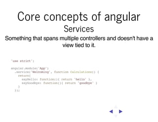 Core concepts of angular
Constants

Maintained across the entire application. Can be injected as a
service. Use this for c...