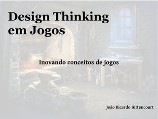Design Thinking
em Jogos
Inovando conceitos de jogos

João Ricardo Bittencourt

 