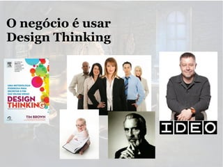 O negócio é usar
Design Thinking

 