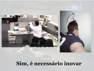 Sim, é necessário inovar

 
