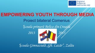 EMPOWERING YOUTH THROUGH MEDIA
Proiect bilateral Comenius
Școala primară Belica din Croatia
2013

2015
&

Școala Gimnazială „Gh. Lazăr”, Zalău

 