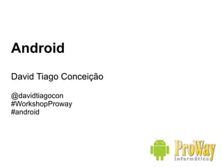 Android David Tiago Conceição @davidtiagocon #WorkshopProway #android 