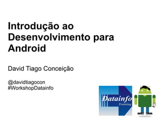 Introdução ao
Desenvolvimento para
Android
David Tiago Conceição

@davidtiagocon
#WorkshopDatainfo
 