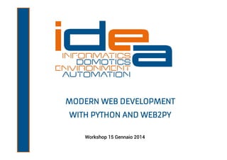 MODERN WEB DEVELOPMENT
WITH PYTHON AND WEB2PY
Workshop 15 Gennaio 2014

 