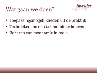 Wat gaan we doen?
• Toepassingsmogelijkheden uit de praktijk
• Technieken om een taxonomie te bouwen
• Beheren van taxonomie in tools
 