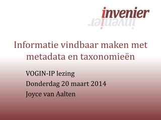 Informatie vindbaar maken met
metadata en taxonomieën
VOGIN-IP lezing
Donderdag 20 maart 2014
Joyce van Aalten
 