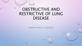 OBSTRUCTIVE AND
RESTRICTIVE OF LUNG
DISEASE
HAMAD EMAD H. DHUHAYR
 