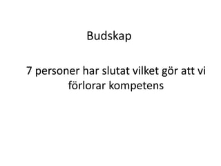 Budskap 
7 personer har slutat vilket gör att vi 
förlorar kompetens 
 