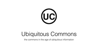 Ubiquitous Commons
the commons in the age of ubiquitous information
 