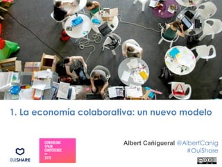 1. La economía colaborativa: un nuevo modelo
Albert Cañigueral @AlbertCanig
#OuiShare
 