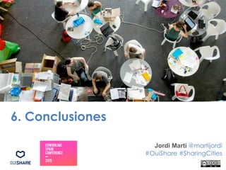 6. Conclusiones
Jordi Martí @martijordi
#OuiShare #SharingCities
 