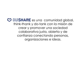 es una comunidad global,
think-thank y do-tank con la misión de
crear y promover una sociedad
colaborativa justa, abierta y de
confianza conectando personas,
organizaciones e ideas.
 
