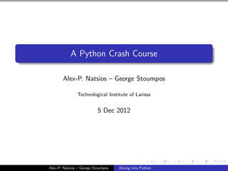 A Python Crash Course
Alex-P. Natsios – George Stoumpos
Technological Institute of Larissa
5 Dec 2012
Alex-P. Natsios – George Stoumpos Diving into Python
 