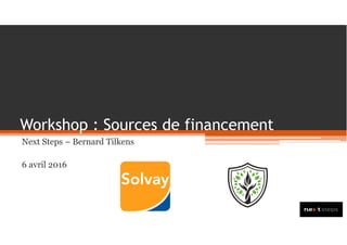 Workshop : Sources de financement
Next Steps – Bernard Tilkens
6 avril 2016
 