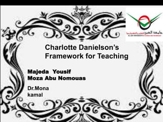 Charlotte Danielson’s
Framework for Teaching
Majeda Yousif
Moza Abu Nomouas
Dr.Mona
kamal
 