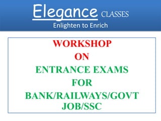 Elegance CLASSES
Enlighten to Enrich
WORKSHOP
ON
ENTRANCE EXAMS
FOR
BANK/RAILWAYS/GOVT
JOB/SSC
 