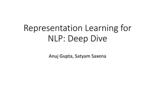 Representation Learning for
NLP: Deep Dive
Anuj Gupta, Satyam Saxena
 