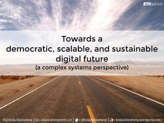 Towards a
democratic, scalable, and sustainable
digital future
(a complex systems perspective)
@KoljaKleinebergkkleineberg@ethz.chKaj Kolja Kleineberg koljakleineberg.wordpress.com
 