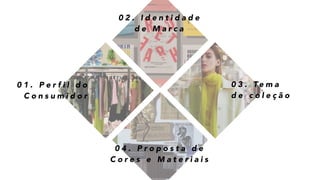 0 1 . P e r f i l d o
C o n s u m i d o r
0 3 . Te m a
d e c o l e ç ã o
0 4 . P r o p o s t a d e
C o r e s e M a t e r i a i s
0 2 . I d e n t i d a d e
d e M a r c a
 