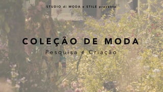 C O L E Ç Ã O D E M O D A
S T U D I O d i M O D A e S T I L E p r e s e n t a
P e s q u i s a e C r i a ç ã o
 