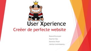 User Xperience
Creëer de perfecte website
Roland Bruinzeel
Maarten Bas
Damelza Visser
Jocelyn Louhatapessy
 
