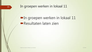 In groepen werken in lokaal 11
In groepen werken in lokaal 11
Resultaten laten zien
7/2/2018Rafaël Fernandez & Gilbert van Arneman
10
 